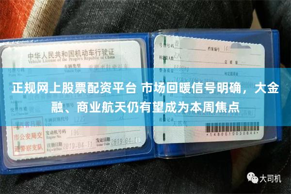 正规网上股票配资平台 市场回暖信号明确，大金融、商业航天仍有望成为本周焦点