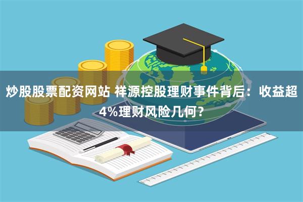 炒股股票配资网站 祥源控股理财事件背后：收益超4%理财风险几何？