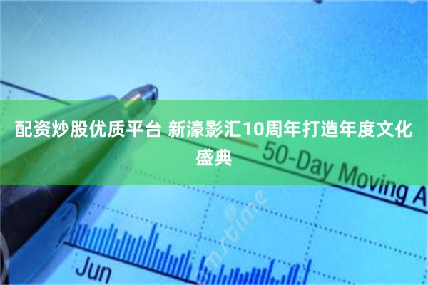 配资炒股优质平台 新濠影汇10周年打造年度文化盛典