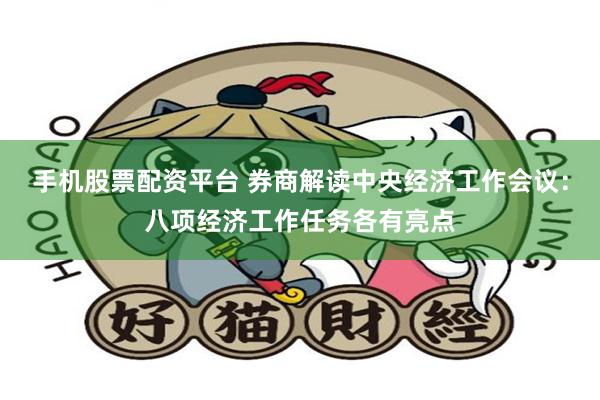手机股票配资平台 券商解读中央经济工作会议：八项经济工作任务各有亮点
