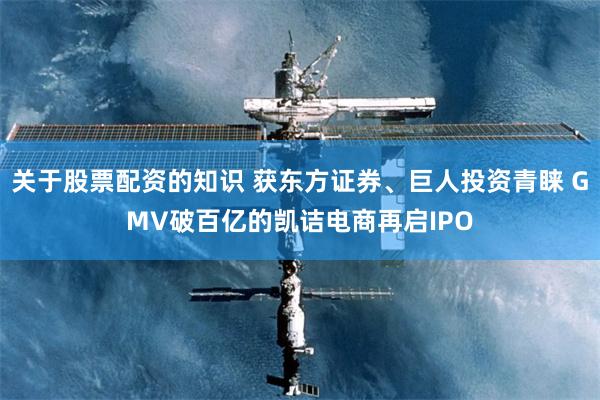 关于股票配资的知识 获东方证券、巨人投资青睐 GMV破百亿的凯诘电商再启IPO