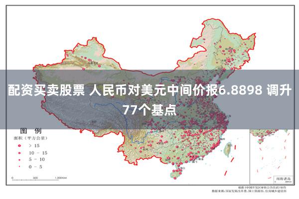 配资买卖股票 人民币对美元中间价报6.8898 调升77个基点