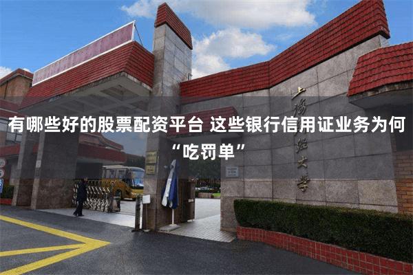 有哪些好的股票配资平台 这些银行信用证业务为何“吃罚单”