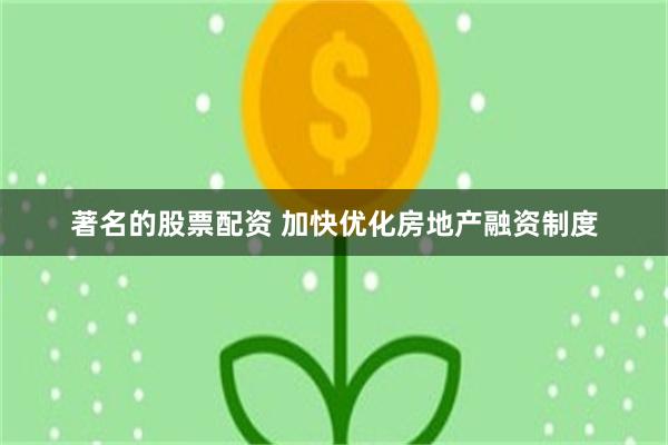 著名的股票配资 加快优化房地产融资制度