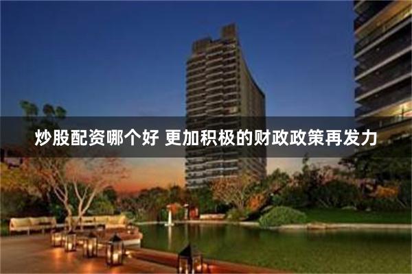 炒股配资哪个好 更加积极的财政政策再发力