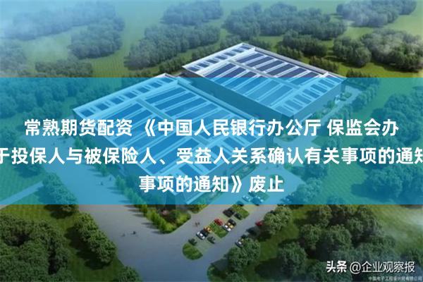 常熟期货配资 《中国人民银行办公厅 保监会办公厅关于投保人与被保险人、受益人关系确认有关事项的通知》废止
