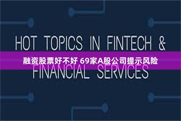 融资股票好不好 69家A股公司提示风险