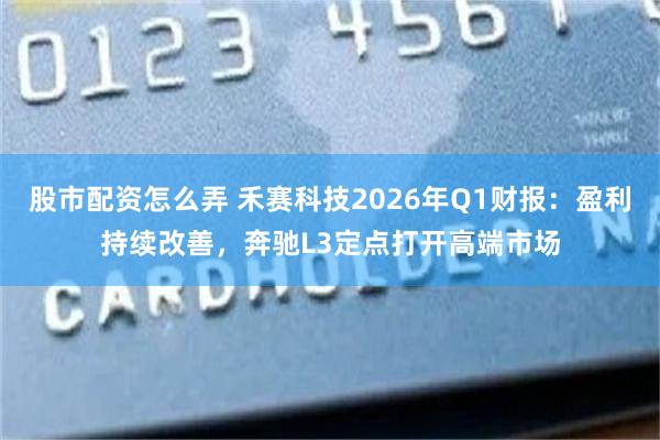 股市配资怎么弄 禾赛科技2026年Q1财报：盈利持续改善，奔驰L3定点打开高端市场
