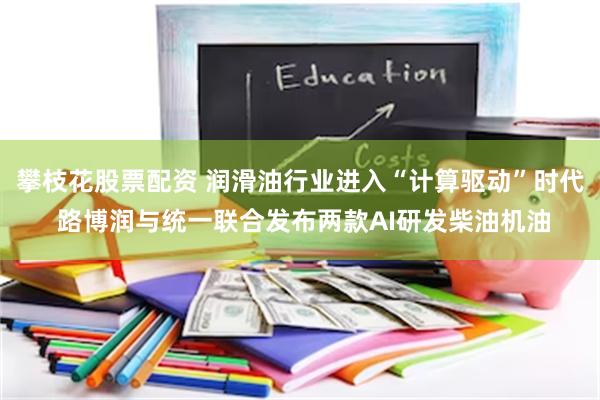 攀枝花股票配资 润滑油行业进入“计算驱动”时代 路博润与统一联合发布两款AI研发柴油机油