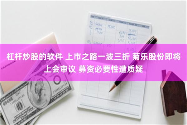 杠杆炒股的软件 上市之路一波三折 菊乐股份即将上会审议 募资必要性遭质疑