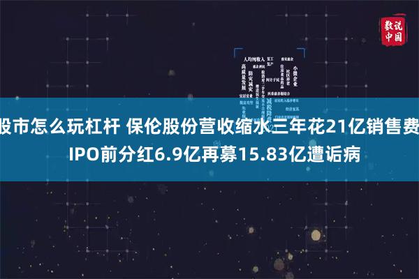 股市怎么玩杠杆 保伦股份营收缩水三年花21亿销售费   IPO前分红6.9亿再募15.83亿遭诟病
