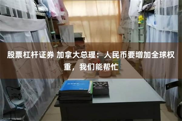股票杠杆证券 加拿大总理：人民币要增加全球权重，我们能帮忙