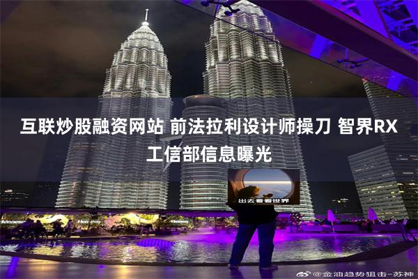 互联炒股融资网站 前法拉利设计师操刀 智界RX工信部信息曝光