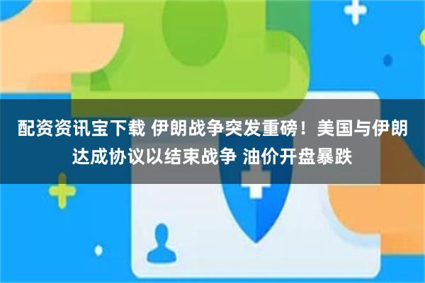 配资资讯宝下载 伊朗战争突发重磅！美国与伊朗达成协议以结束战争 油价开盘暴跌