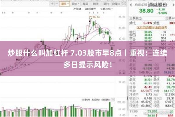 炒股什么叫加杠杆 7.03股市早8点丨重视：连续多日提示风险！