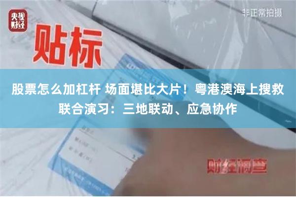 股票怎么加杠杆 场面堪比大片!粤港澳海上搜救联合演习:三地联动、应急协作