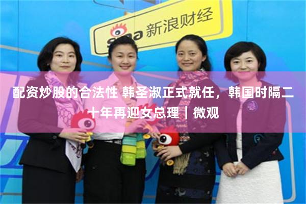 配资炒股的合法性 韩圣淑正式就任,韩国时隔二十年再迎女总理|微观