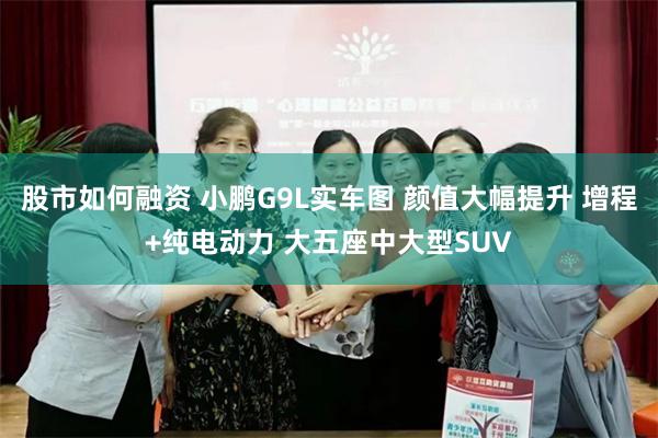 股市如何融资 小鹏G9L实车图 颜值大幅提升 增程+纯电动力 大五座中大型SUV