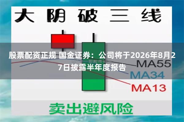 股票配资正规 国金证券：公司将于2026年8月27日披露半年度报告