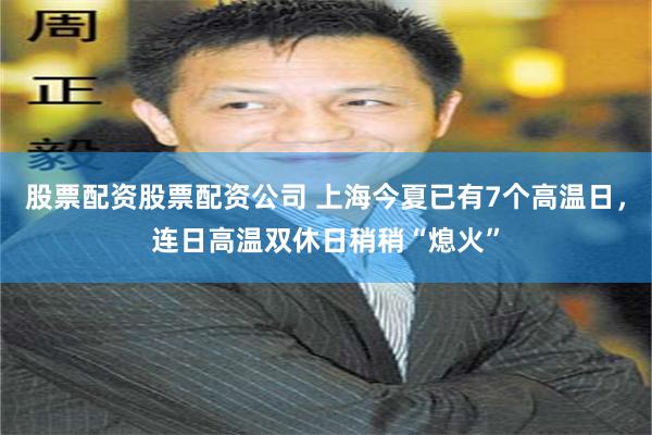 股票配资股票配资公司 上海今夏已有7个高温日，连日高温双休日稍稍“熄火”
