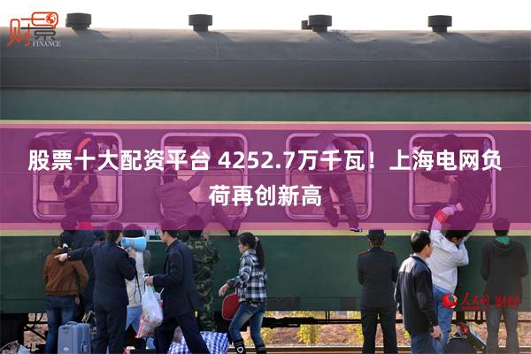 股票十大配资平台 4252.7万千瓦！上海电网负荷再创新高