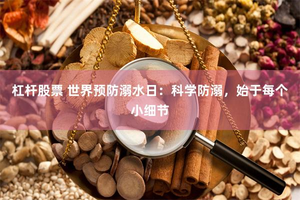 杠杆股票 世界预防溺水日：科学防溺，始于每个小细节