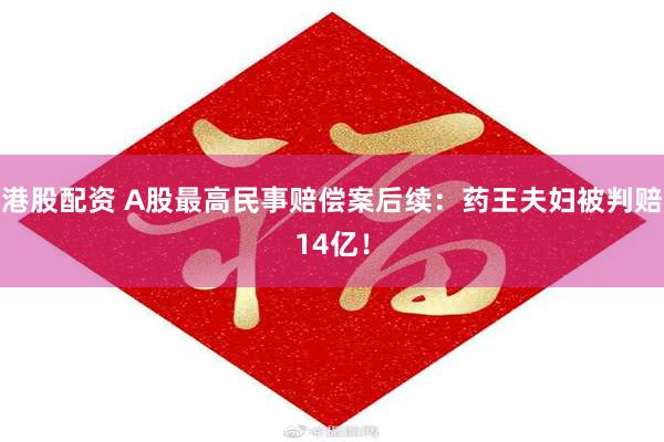 港股配资 A股最高民事赔偿案后续：药王夫妇被判赔14亿！