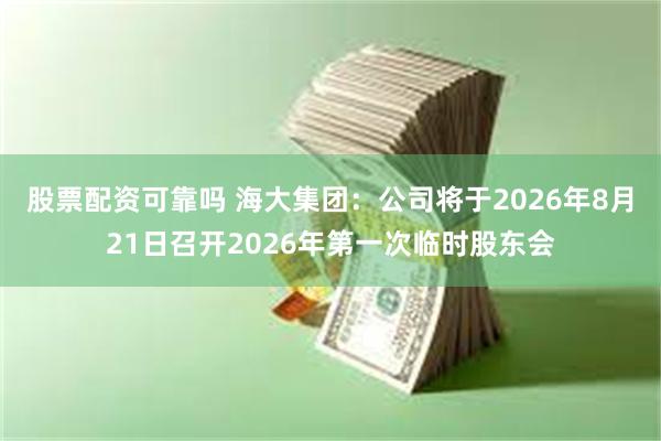 股票配资可靠吗 海大集团：公司将于2026年8月21日召开2026年第一次临时股东会
