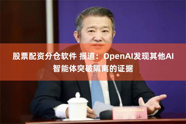 股票配资分仓软件 报道:OpenAI发现其他AI智能体突破隔离的证据