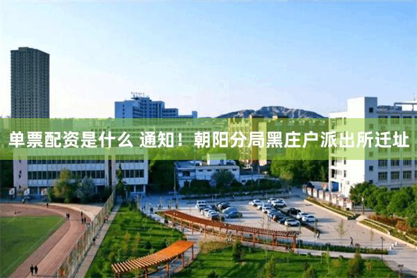 单票配资是什么 通知!朝阳分局黑庄户派出所迁址
