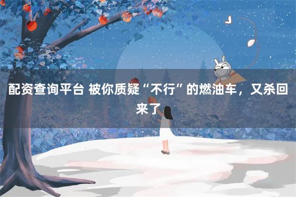 配资查询平台 被你质疑“不行”的燃油车，又杀回来了