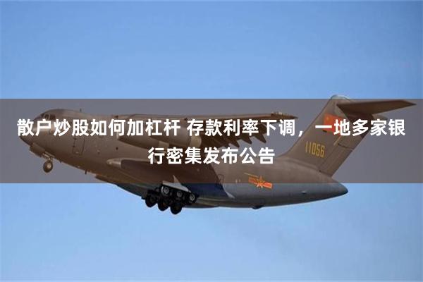 散户炒股如何加杠杆 存款利率下调,一地多家银行密集发布公告
