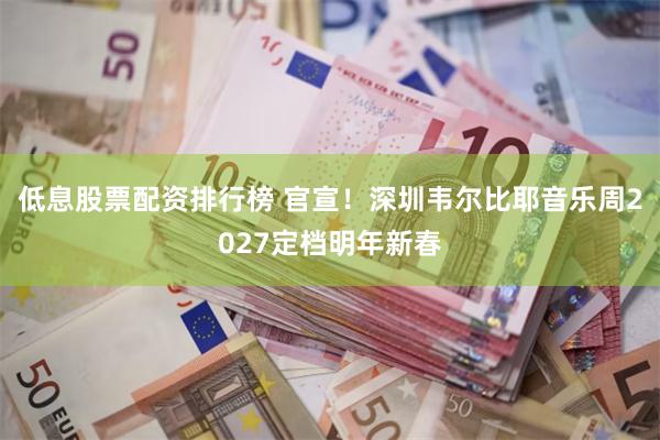 低息股票配资排行榜 官宣！深圳韦尔比耶音乐周2027定档明年新春