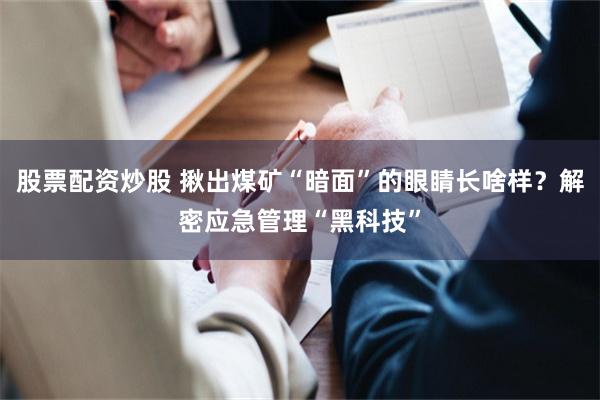 股票配资炒股 揪出煤矿“暗面”的眼睛长啥样？解密应急管理“黑科技”