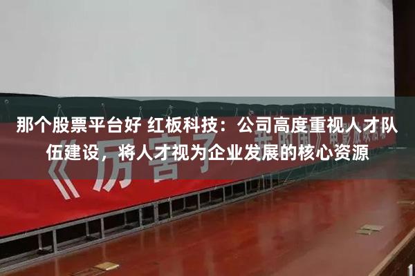 那个股票平台好 红板科技：公司高度重视人才队伍建设，将人才视为企业发展的核心资源