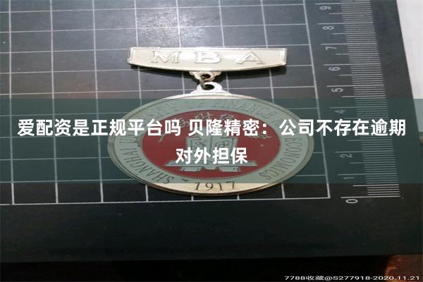 爱配资是正规平台吗 贝隆精密：公司不存在逾期对外担保
