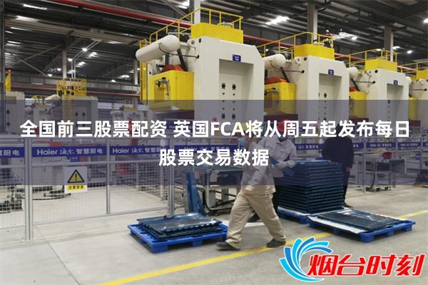 全国前三股票配资 英国FCA将从周五起发布每日股票交易数据