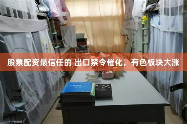 股票配资最信任的 出口禁令催化,有色板块大涨