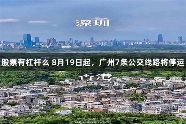 股票有杠杆么 8月19日起，广州7条公交线路将停运