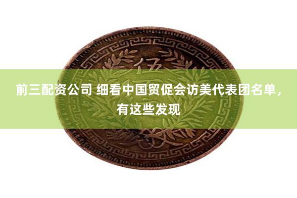 前三配资公司 细看中国贸促会访美代表团名单，有这些发现