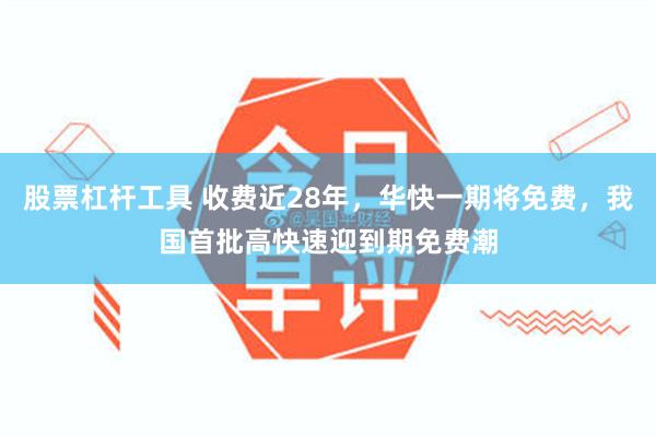 股票杠杆工具 收费近28年，华快一期将免费，我国首批高快速迎到期免费潮