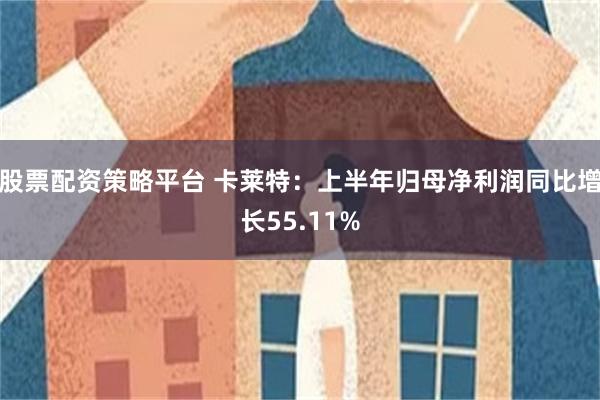 股票配资策略平台 卡莱特：上半年归母净利润同比增长55.11%