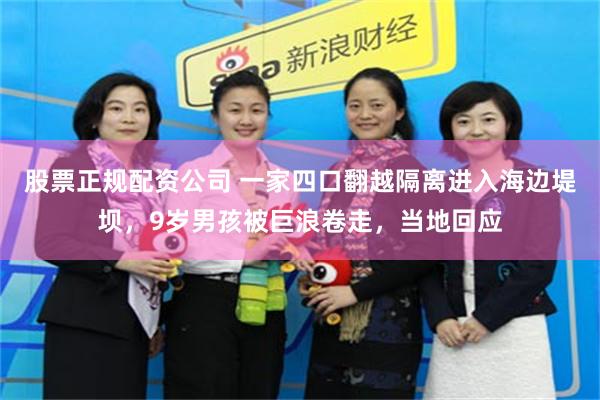 股票正规配资公司 一家四口翻越隔离进入海边堤坝，9岁男孩被巨浪卷走，当地回应