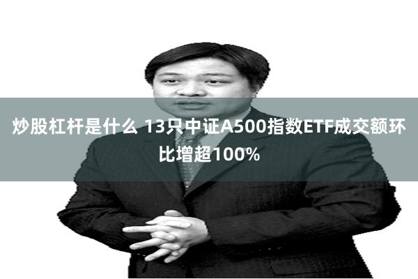 炒股杠杆是什么 13只中证A500指数ETF成交额环比增超100%