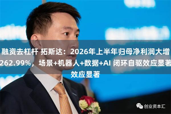 融资去杠杆 拓斯达：2026年上半年归母净利润大增262.99%，场景+机器人+数据+AI 闭环自驱效应显著