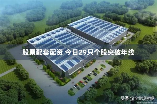 股票配套配资 今日29只个股突破年线