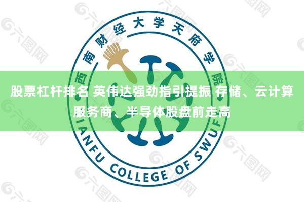 股票杠杆排名 英伟达强劲指引提振 存储、云计算服务商、半导体股盘前走高