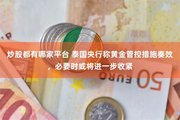 炒股都有哪家平台 泰国央行称黄金管控措施奏效，必要时或将进一步收紧