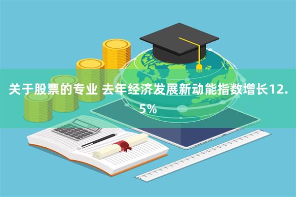 关于股票的专业 去年经济发展新动能指数增长12.5%
