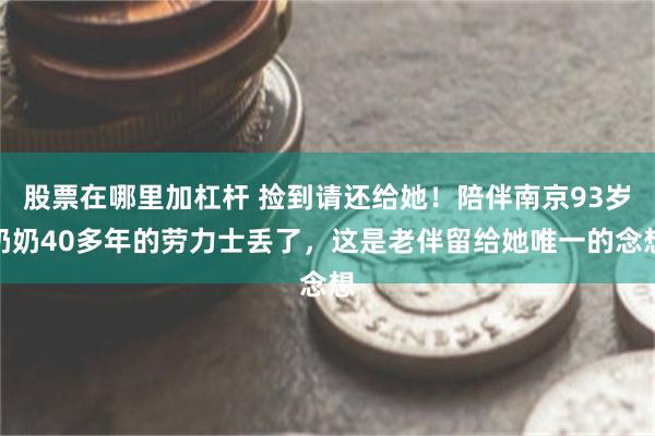 股票在哪里加杠杆 捡到请还给她！陪伴南京93岁奶奶40多年的劳力士丢了，这是老伴留给她唯一的念想